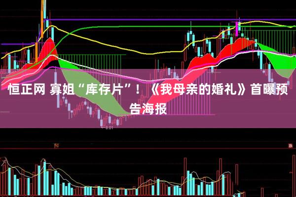 恒正网 寡姐“库存片”！《我母亲的婚礼》首曝预告海报
