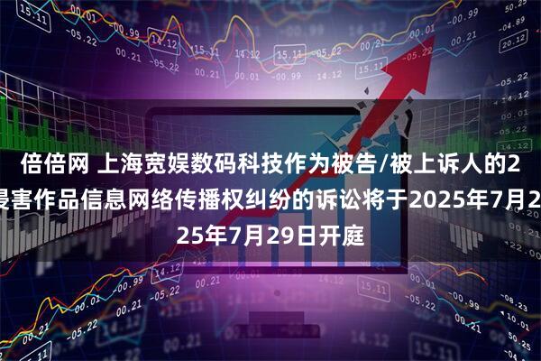 倍倍网 上海宽娱数码科技作为被告/被上诉人的2起涉及侵害作品信息网络传播权纠纷的诉讼将于2025年7月29日开庭