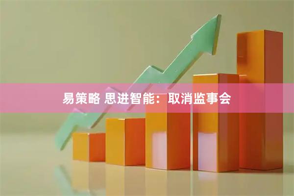 易策略 思进智能：取消监事会