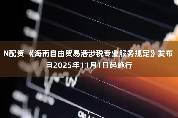 N配资 《海南自由贸易港涉税专业服务规定》发布 自2025年11月1日起施行