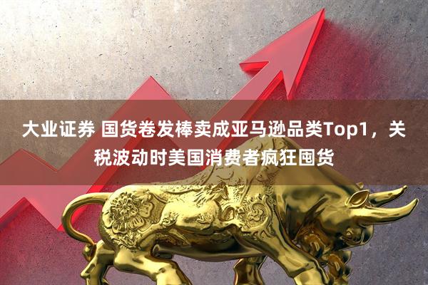 大业证券 国货卷发棒卖成亚马逊品类Top1，关税波动时美国消费者疯狂囤货