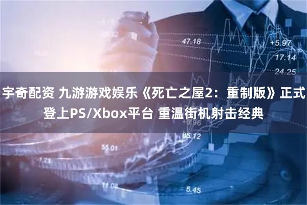 宇奇配资 九游游戏娱乐《死亡之屋2：重制版》正式登上PS/Xbox平台 重温街机射击经典