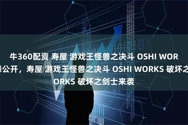 牛360配资 寿屋 游戏王怪兽之决斗 OSHI WORKS 孔雀舞公开，寿屋 游戏王怪兽之决斗 OSHI WORKS 破坏之剑士来袭
