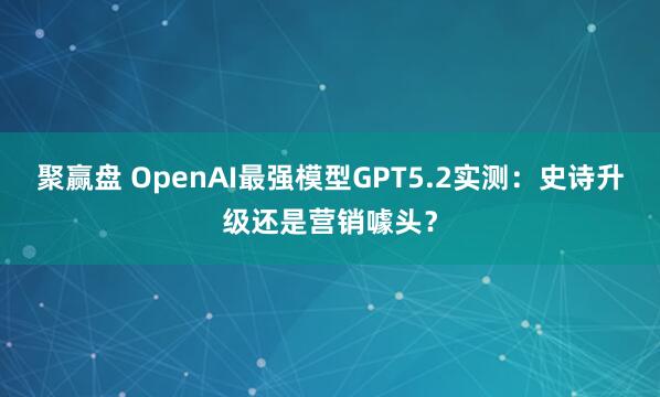 聚赢盘 OpenAI最强模型GPT5.2实测：史诗升级还是营销噱头？