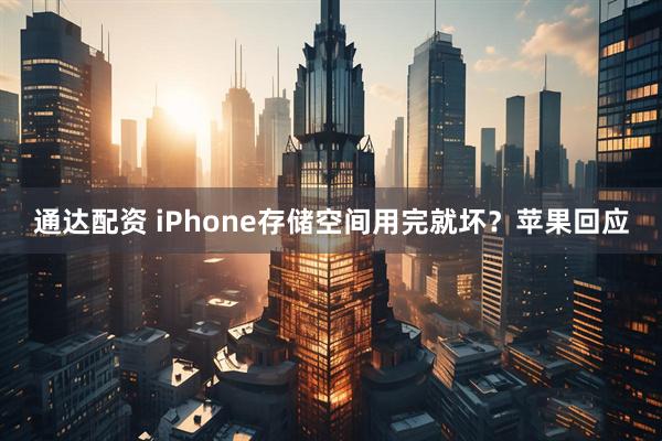 通达配资 iPhone存储空间用完就坏？苹果回应