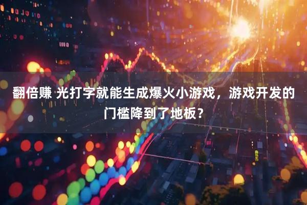 翻倍赚 光打字就能生成爆火小游戏，游戏开发的门槛降到了地板？